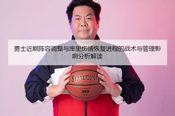 勇士近期阵容调整与库里伤情恢复进程的战术与管理影响分析解读