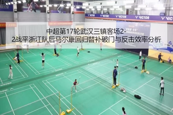 中超第17轮武汉三镇客场2-2战平浙江队后马尔康回归替补破门与反击效率分析